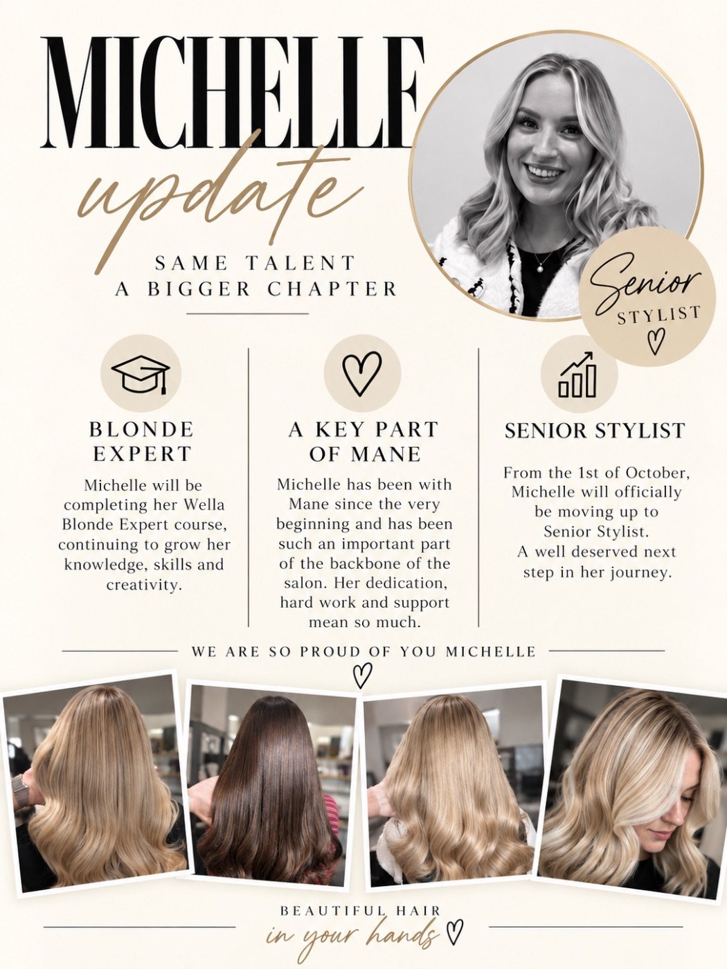 Michelle update: from 1 October Michelle moves up to senior stylist, and is completing her Wella Blonde Expert course.